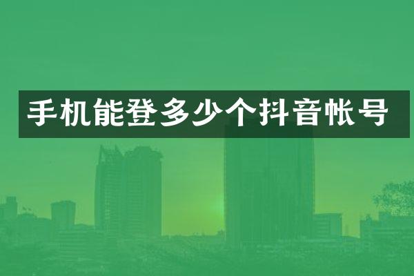 手机能登多少个抖音帐号