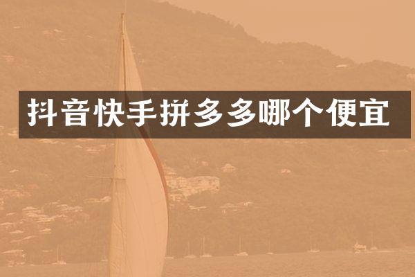 抖音快手拼多多哪个便宜