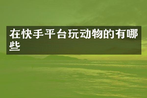 在快手平台玩动物的有哪些
