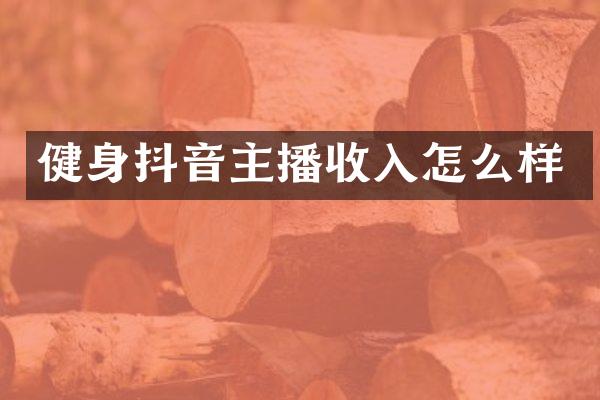 健身抖音主播收入怎么样