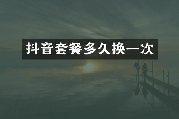 抖音套餐多久换一次