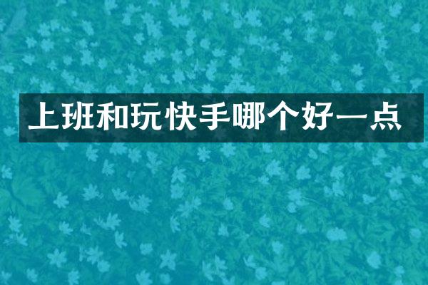 上班和玩快手哪个好一点