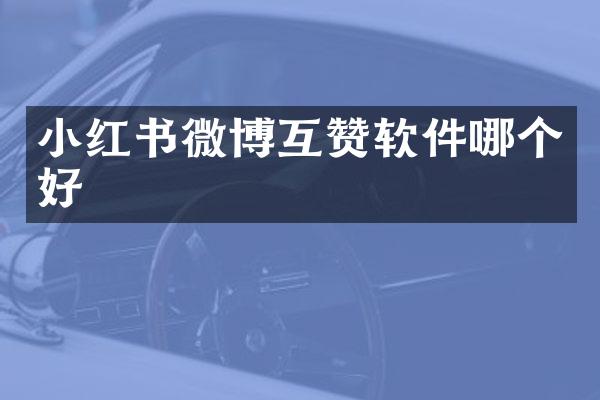 小红书微博互赞软件哪个好
