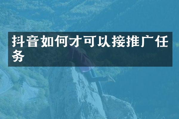 抖音如何才可以接推广任务