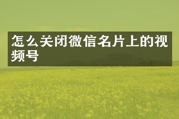 怎么关闭微信名片上的视频号