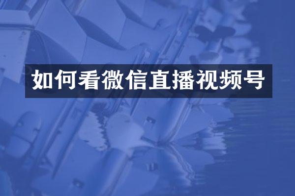 如何看微信直播视频号