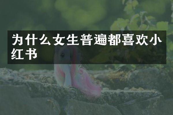 为什么女生普遍都喜欢小红书