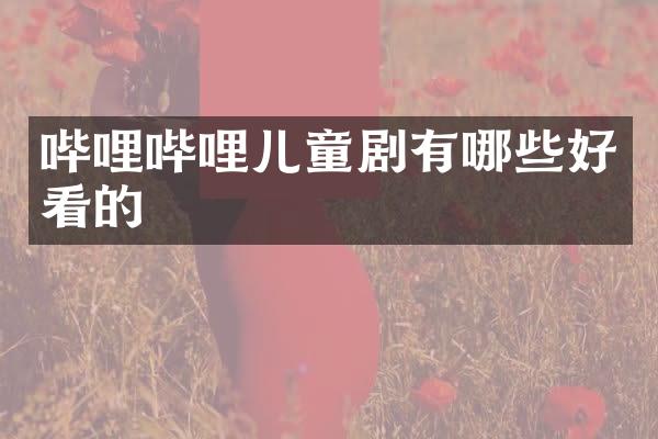 哔哩哔哩儿童剧有哪些好看的