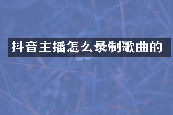 抖音主播怎么录制歌曲的