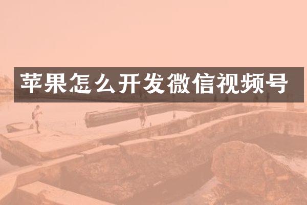 苹果怎么开发微信视频号