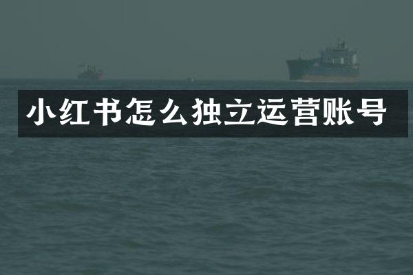 小红书怎么独立运营账号
