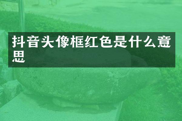 抖音头像框红色是什么意思