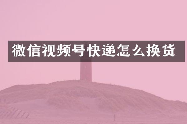 微信视频号快递怎么换货