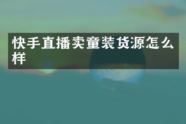 快手直播卖童装货源怎么样
