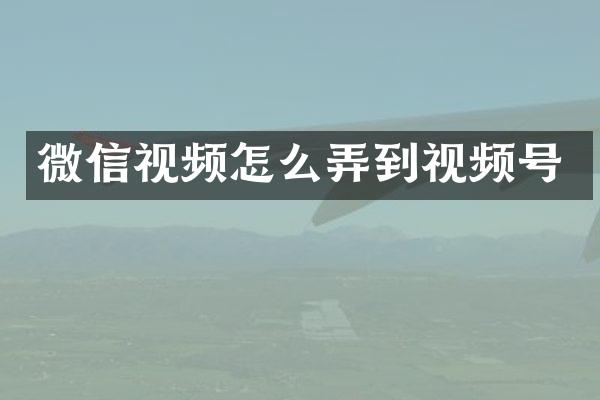 微信视频怎么弄到视频号
