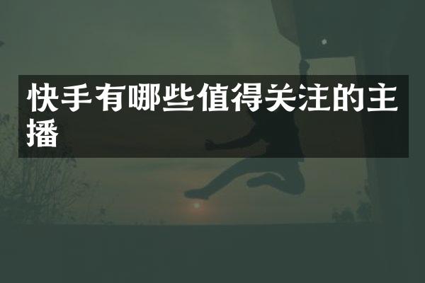 快手有哪些值得关注的主播