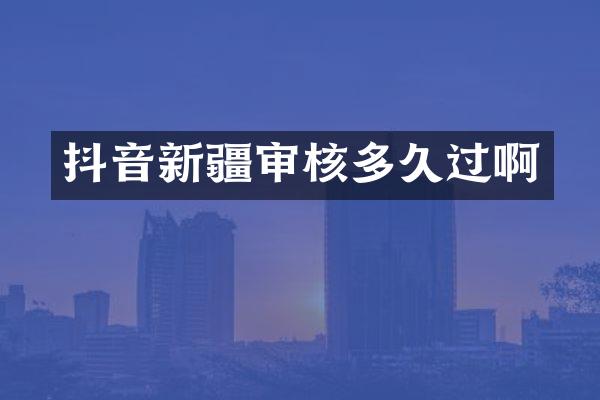 抖音新疆审核多久过啊