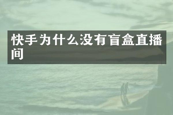 快手为什么没有盲盒直播间