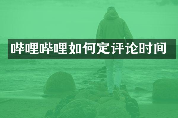 哔哩哔哩如何定评论时间