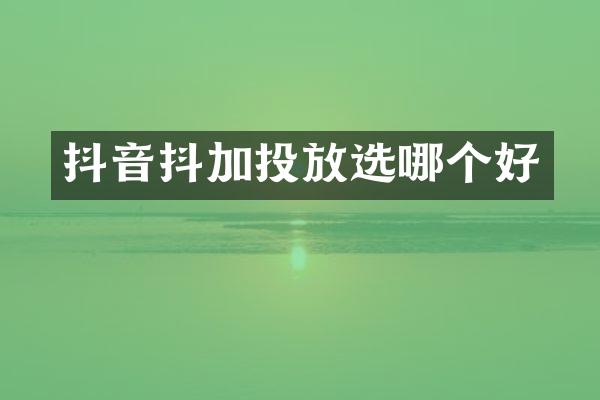 抖音抖加投放选哪个好