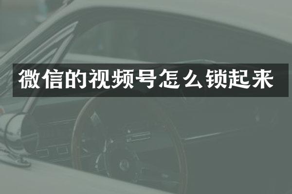 微信的视频号怎么锁起来