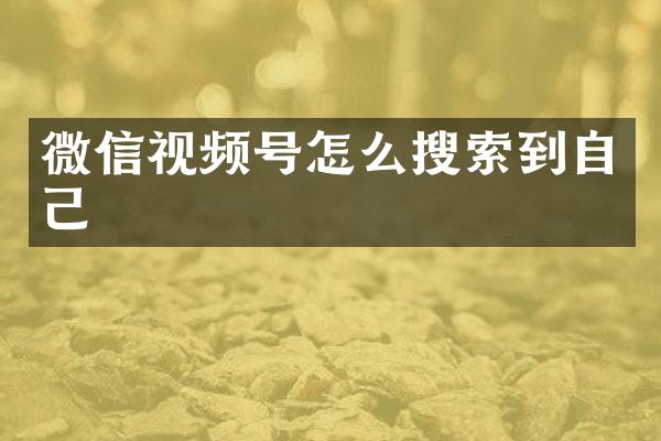 微信视频号怎么搜索到自己