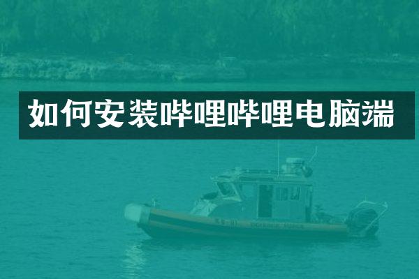 如何安装哔哩哔哩电脑端