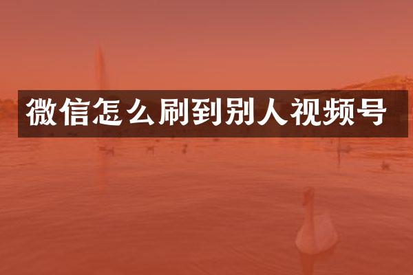 微信怎么刷到别人视频号