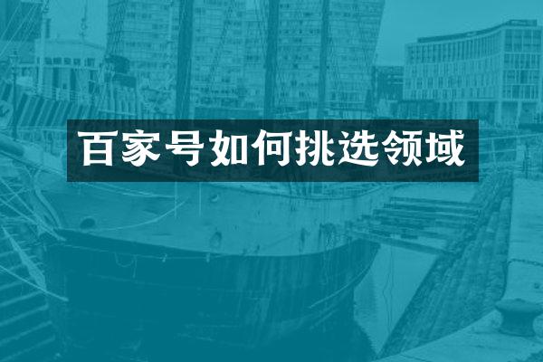 百家号如何挑选领域
