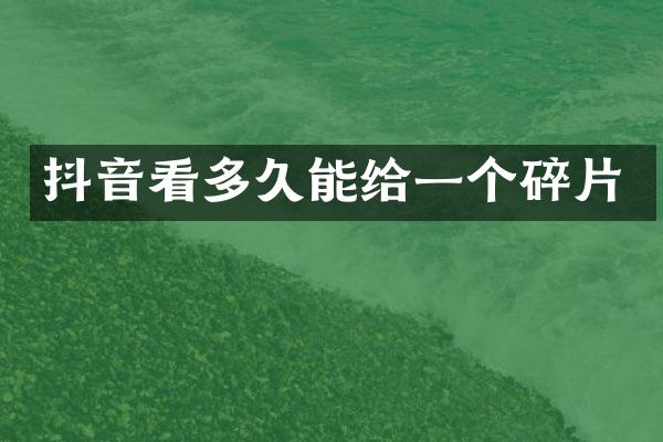 抖音看多久能给一个碎片