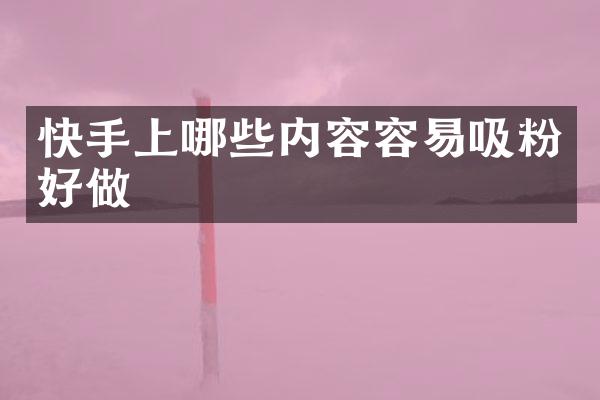 快手上哪些内容容易吸粉好做