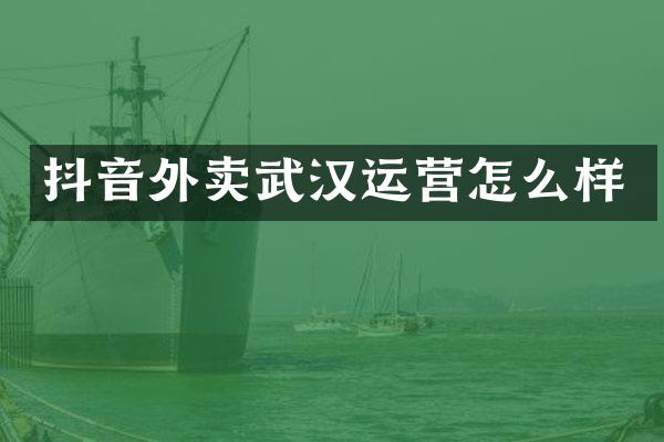 抖音外卖武汉运营怎么样