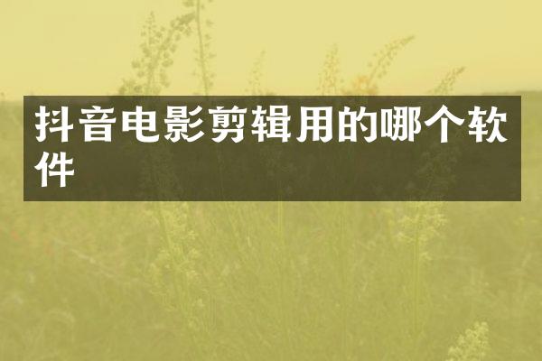 抖音电影剪辑用的哪个软件