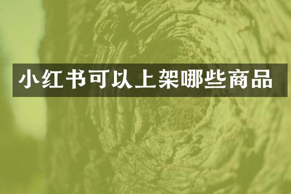 小红书可以上架哪些商品