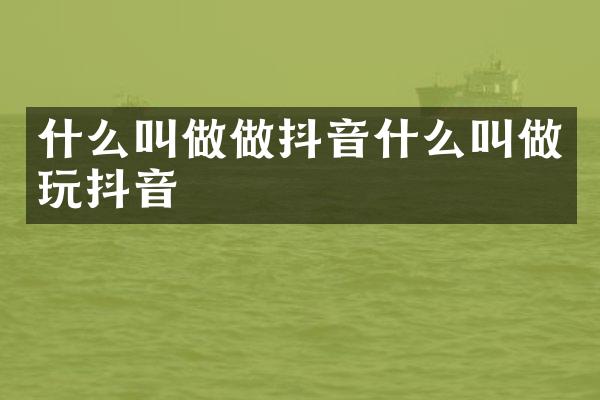 什么叫做做抖音什么叫做玩抖音
