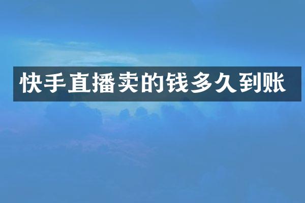 快手直播卖的钱多久到账