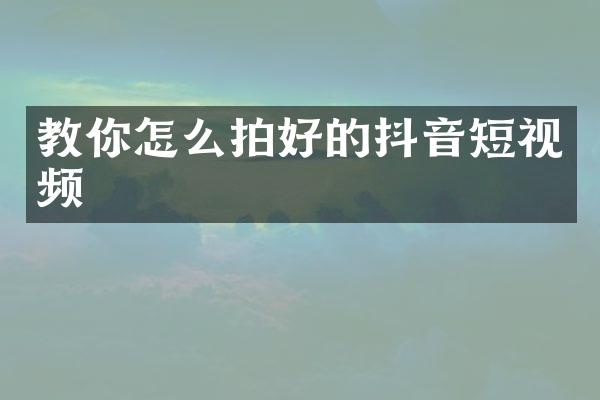 教你怎么拍好的抖音短视频