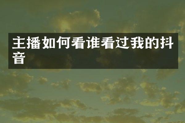 主播如何看谁看过我的抖音