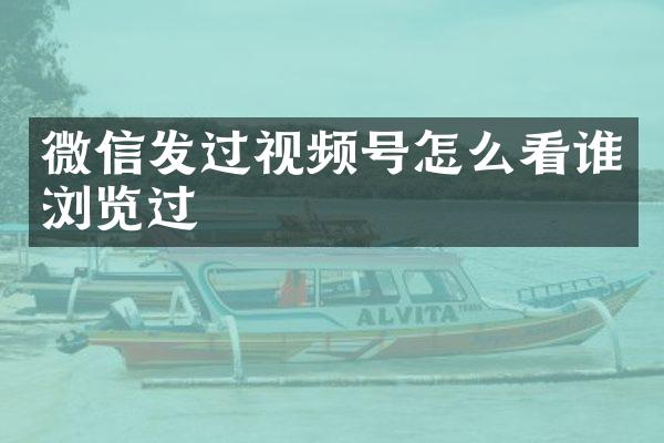 微信发过视频号怎么看谁浏览过