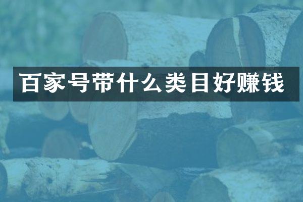 百家号带什么类目好赚钱