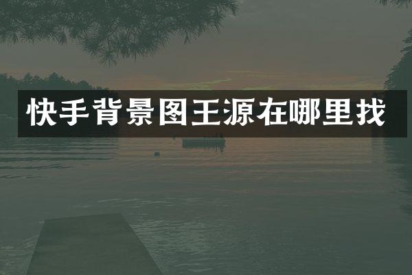 快手背景图王源在哪里找