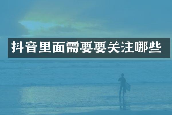 抖音里面需要要关注哪些