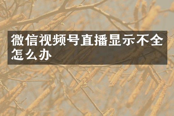 微信视频号直播显示不全怎么办