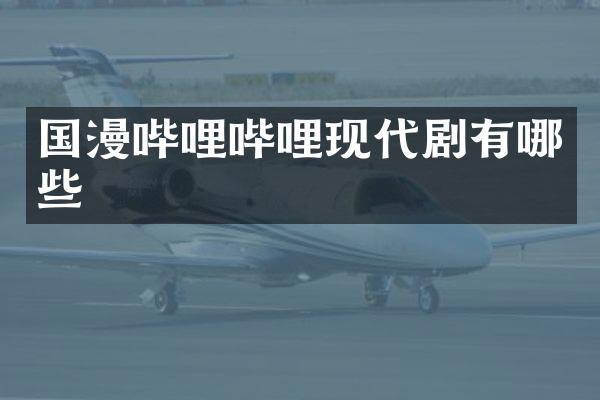国漫哔哩哔哩现代剧有哪些