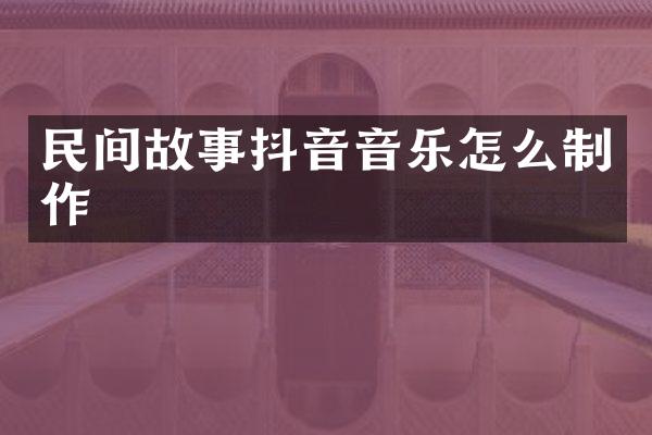 民间故事抖音音乐怎么制作