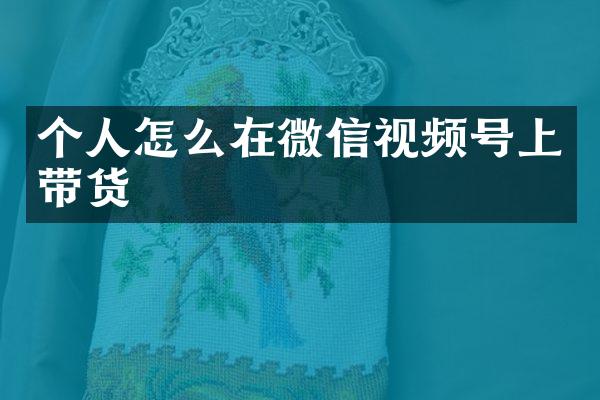 个人怎么在微信视频号上带货