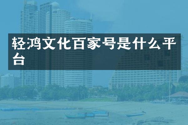 轻鸿文化百家号是什么平台