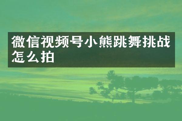 微信视频号小熊跳舞挑战怎么拍
