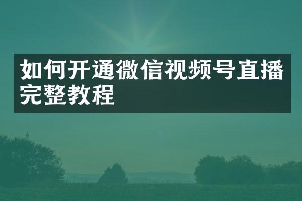 如何开通微信视频号直播完整教程