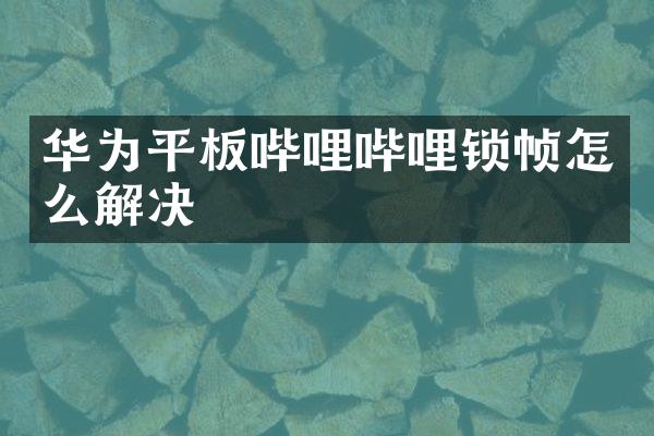 华为平板哔哩哔哩锁帧怎么解决